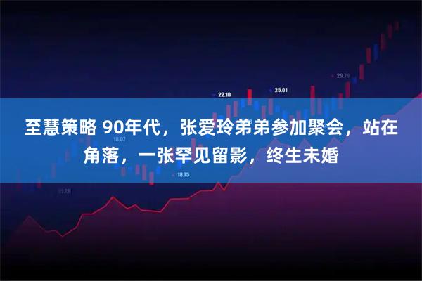 至慧策略 90年代，张爱玲弟弟参加聚会，站在角落，一张罕见留影，终生未婚