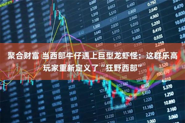 聚合财富 当西部牛仔遇上巨型龙虾怪：这群乐高玩家重新定义了“狂野西部”