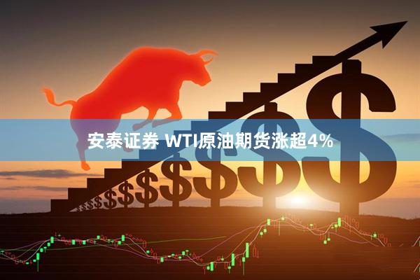 安泰证券 WTI原油期货涨超4%