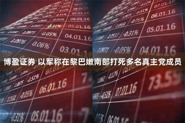 博盈证券 以军称在黎巴嫩南部打死多名真主党成员