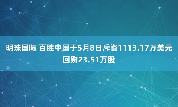 明珠国际 百胜中国于5月8日斥资1113.17万美元回购23.51万股