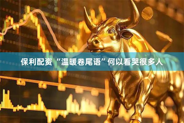 保利配资 “温暖卷尾语”何以看哭很多人