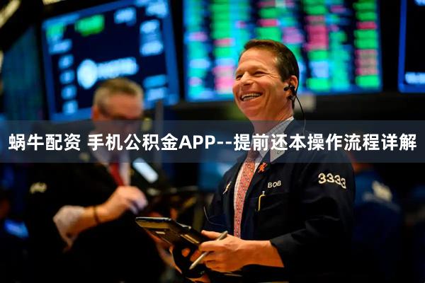 蜗牛配资 手机公积金APP--提前还本操作流程详解