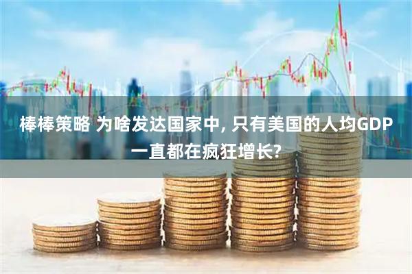棒棒策略 为啥发达国家中, 只有美国的人均GDP一直都在疯狂增长?